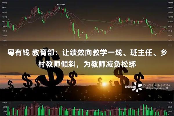 粤有钱 教育部：让绩效向教学一线、班主任、乡村教师倾斜，为教师减负松绑